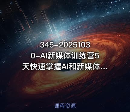 345-20251030-AI新媒体训练营5天快速掌握AI和新媒体营销技能零基础到精通更多资源