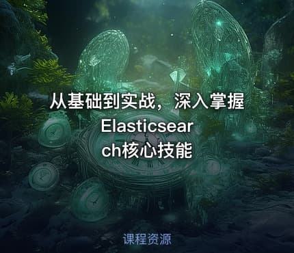 从基础到实战，深入掌握Elasticsearch核心技能