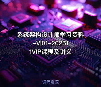 系统架构设计师学习资料-V|01-202511VIP课程及讲义