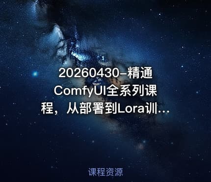 20260430-精通ComfyUI全系列课程，从部署到Lora训练，从零基础到实战变现