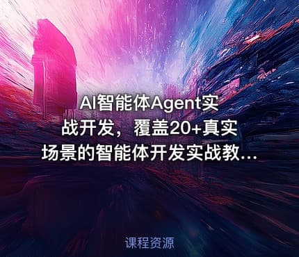 AI智能体Agent实战开发，覆盖20+真实场景的智能体开发实战教程