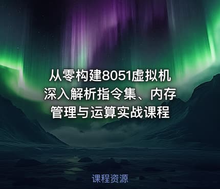 从零构建8051虚拟机 深入解析指令集、内存管理与运算实战课程
