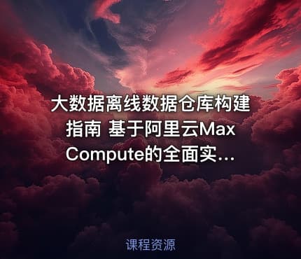 大数据离线数据仓库构建指南 基于阿里云MaxCompute的全面实践+案例分享