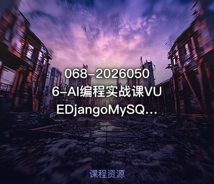 068-20260506-AI编程实战课VUEDjangoMySQL开发大型网站项目从入门到项目落地AI助力编程小白逆袭更多资源