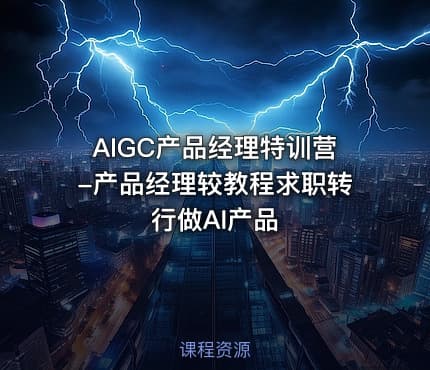 AIGC产品经理特训营-产品经理较教程求职转行做AI产品