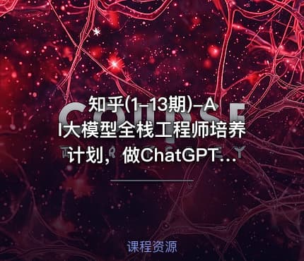 知乎(1-13期)-AI大模型全栈工程师培养计划，做ChatGPT浪潮中顶尖的超级个体