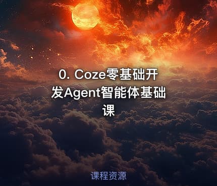 0. Coze零基础开发Agent智能体基础课
