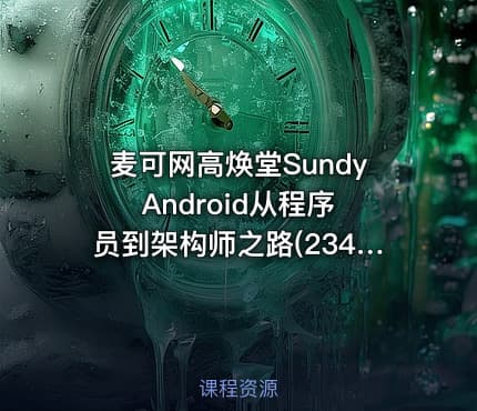 麦可网高焕堂Sundy Android从程序员到架构师之路(234课)[价值2250元]