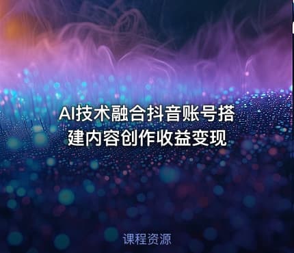 AI技术融合抖音账号搭建内容创作收益变现