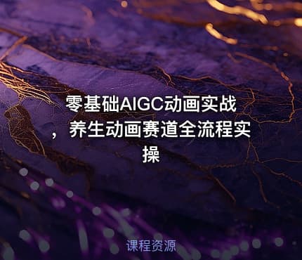 零基础AIGC动画实战，养生动画赛道全流程实操
