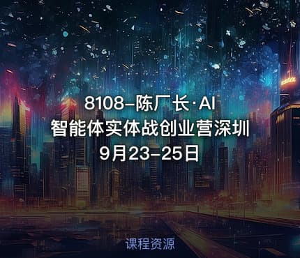 8108-陈厂长·AI智能体实体战创业营深圳9月23-25日