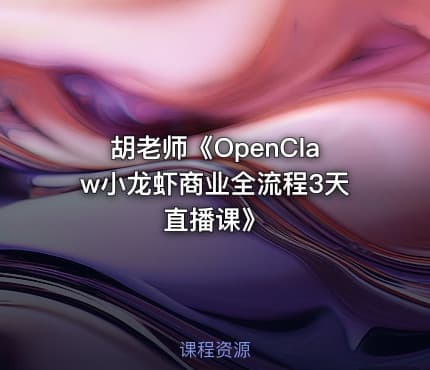 胡老师《OpenClaw小龙虾商业全流程3天直播课》