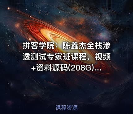拼客学院：陈鑫杰全栈渗透测试专家班课程，视频+资料源码(208G) 价值9399元