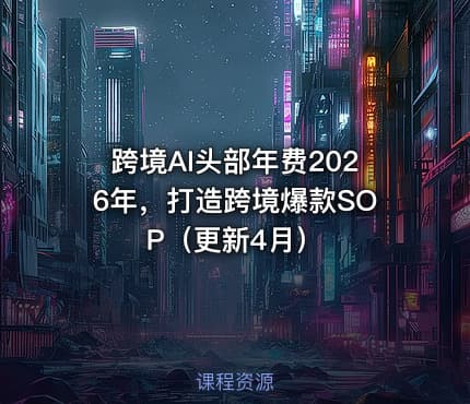 跨境AI头部年费2026年，打造跨境爆款SOP（更新4月）
