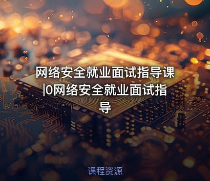 网络安全就业面试指导课|0网络安全就业面试指导