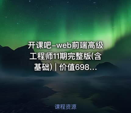 开课吧-web前端高级工程师11期完整版(含基础) | 价值6980元