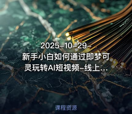 2025-10-29-新手小白如何通过即梦可灵玩转AI短视频-线上课