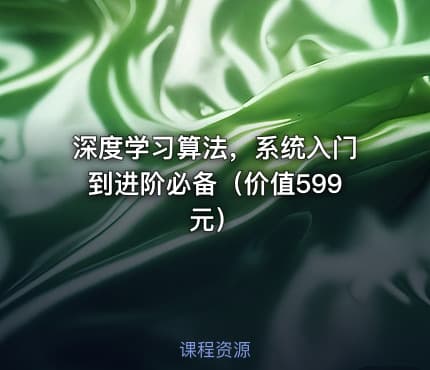 深度学习算法，系统入门到进阶必备（价值599元）