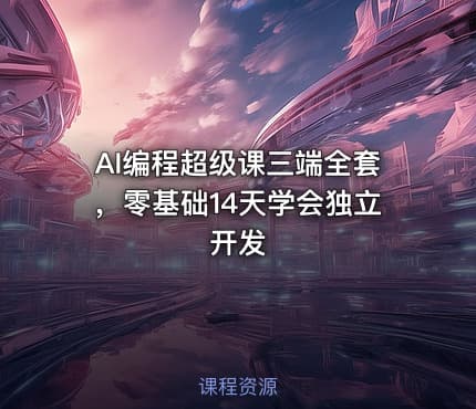 AI编程超级课三端全套，零基础14天学会独立开发