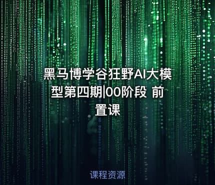 黑马博学谷狂野AI大模型第四期|00阶段 前置课