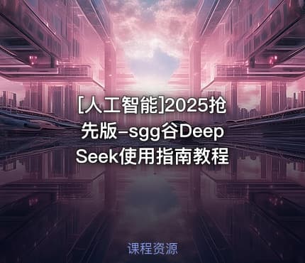 [人工智能]2025抢先版-sgg谷DeepSeek使用指南教程