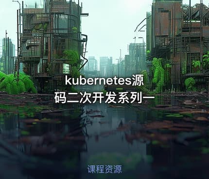 kubernetes源码二次开发系列一
