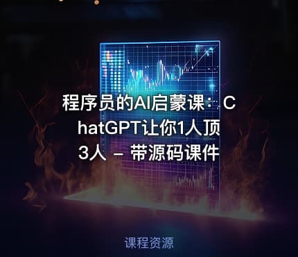 程序员的AI启蒙课：ChatGPT让你1人顶3人 - 带源码课件