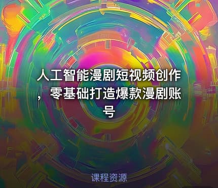 人工智能漫剧短视频创作，零基础打造爆款漫剧账号