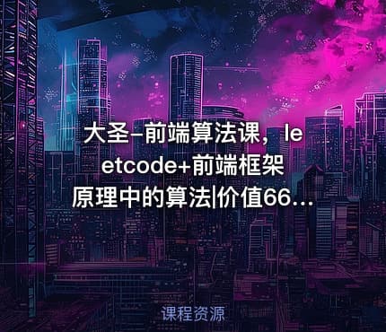 大圣-前端算法课，leetcode+前端框架原理中的算法|价值666