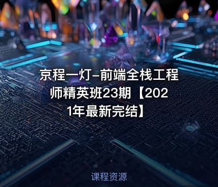 京程一灯-前端全栈工程师精英班23期【2021年最新完结】