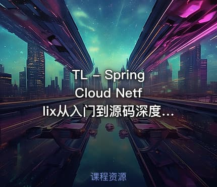 TL - Spring Cloud Netflix从入门到源码深度剖（网盘无密）