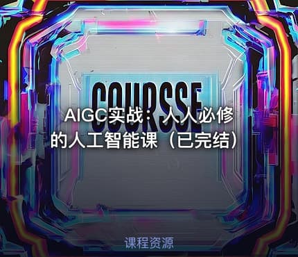 AIGC实战：人人必修的人工智能课（已完结）