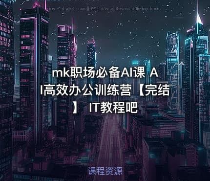 mk职场必备AI课 AI高效办公训练营【完结】 IT教程吧