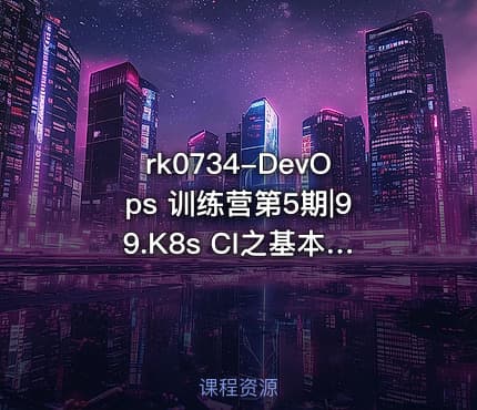 rk0734-DevOps 训练营第5期|99.K8s CI之基本配置