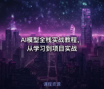 AI模型全栈实战教程，从学习到项目实战