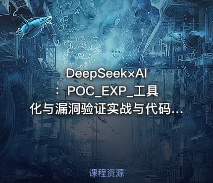 DeepSeek×AI：POC_EXP_工具化与漏洞验证实战与代码审计与央企安全日志分析