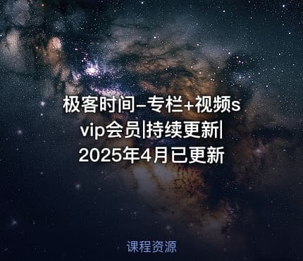 极客时间-专栏+视频svip会员|持续更新|2025年4月已更新