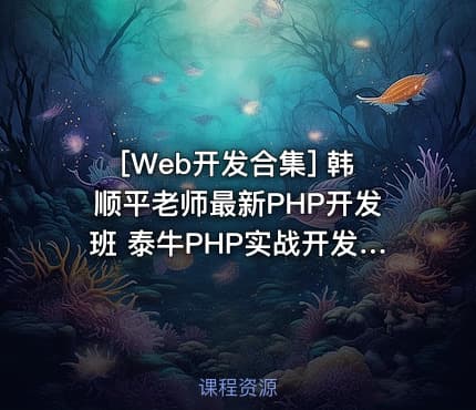 [Web开发合集] 韩顺平老师最新PHP开发班 泰牛PHP实战开发教程全集 四大模块全面出...