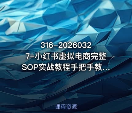 316-20260327-小红书虚拟电商完整SOP实战教程手把手教你实现无货源低成本可持续的线上变现更多资源