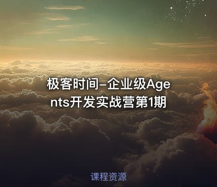 极客时间-企业级Agents开发实战营第1期