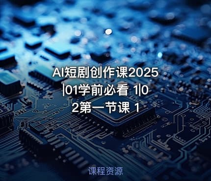 AI短剧创作课2025|01学前必看 1|02第一节课 1