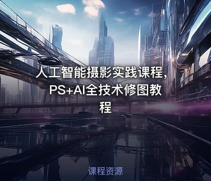 人工智能摄影实践课程，PS+AI全技术修图教程
