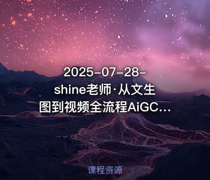 2025-07-28-shine老师·从文生图到视频全流程AiGC系列教程