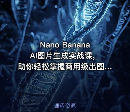 Nano Banana AI图片生成实战课，助你轻松掌握商用级出图技巧