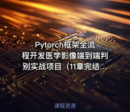 Pytorch框架全流程开发医学影像端到端判别实战项目（11章完结）