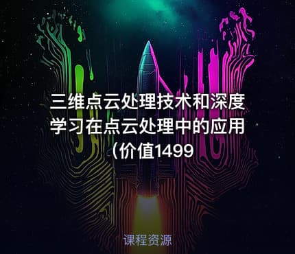 三维点云处理技术和深度学习在点云处理中的应用（价值1499