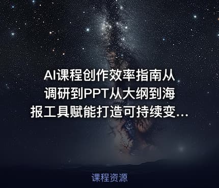AI课程创作效率指南从调研到PPT从大纲到海报工具赋能打造可持续变现产品线