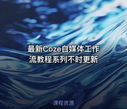 最新Coze自媒体工作流教程系列不时更新