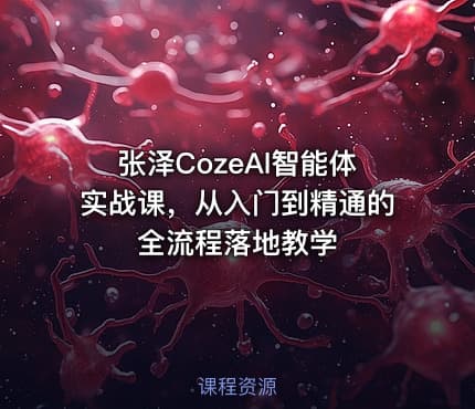 张泽CozeAl智能体实战课，从入门到精通的全流程落地教学