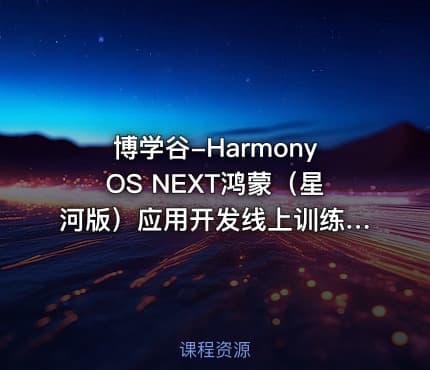 博学谷-HarmonyOS NEXT鸿蒙（星河版）应用开发线上训练3期